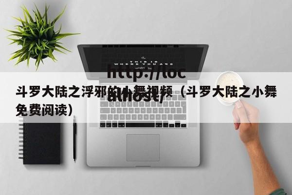 斗罗大陆之浮邪的小舞视频(斗罗大陆之小舞免费阅读)
