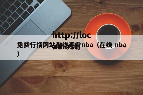 免费行情网站在线观看nba(在线 nba)