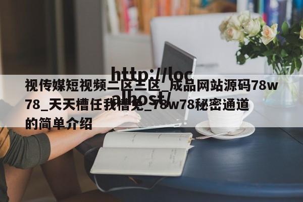 视传媒短视频二区三区_成品网站源码78w78_天天槽任我槽免_78w78秘密通道的简单介绍